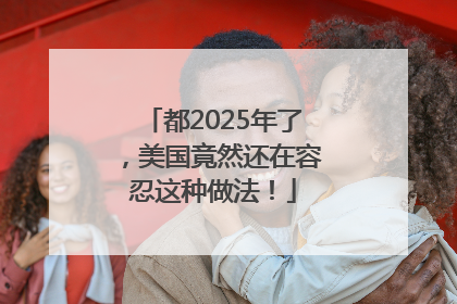都2025年了，美国竟然还在容忍这种做法！