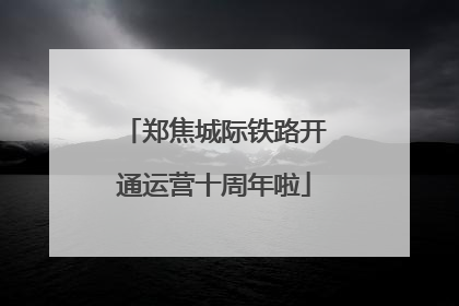 郑焦城际铁路开通运营十周年啦