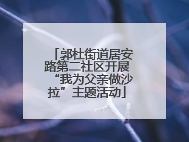 郭杜街道居安路第二社区开展“我为父亲做沙拉”主题活动