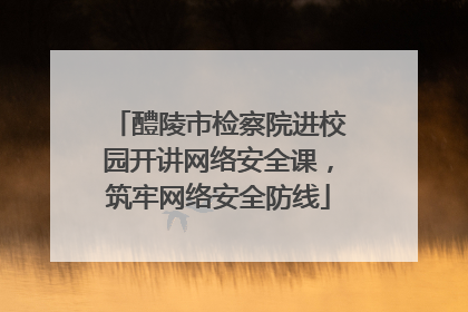 醴陵市检察院进校园开讲网络安全课，筑牢网络安全防线