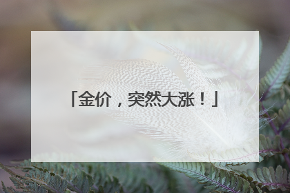 金价，突然大涨！