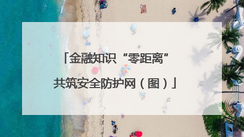 金融知识“零距离” 共筑安全防护网（图）