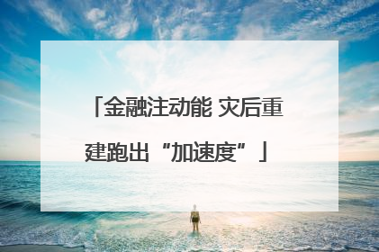 金融注动能 灾后重建跑出“加速度”