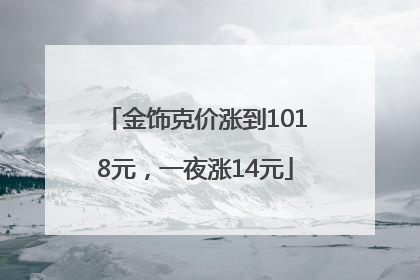 金饰克价涨到1018元，一夜涨14元