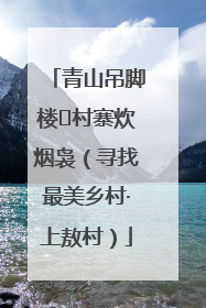 青山吊脚楼 村寨炊烟袅（寻找最美乡村·上敖村）