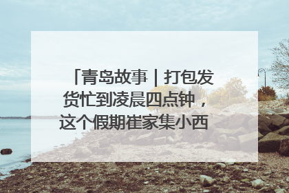 青岛故事｜打包发货忙到凌晨四点钟，这个假期崔家集小西红柿加倍“受宠”