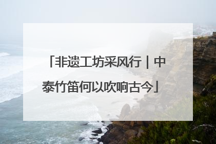 非遗工坊采风行｜中泰竹笛何以吹响古今
