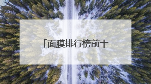 面膜排行榜前十名怎么选？盘点排行榜前十名出色品牌，码住收藏！