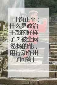 钧正平：什么是政治干部的好样子？被全网赞扬的他，用行动作出了回答
