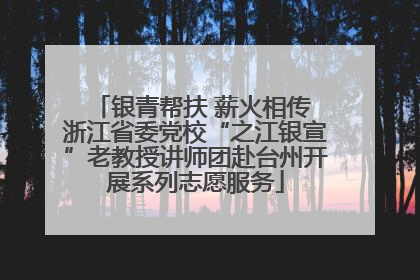 银青帮扶 薪火相传 浙江省委党校“之江银宣”老教授讲师团赴台州开展系列志愿服务