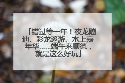 错过等一年！夜龙蹦迪、彩龙巡游、水上嘉年华……端午来顺德，就是这么好玩