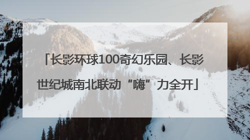 长影环球100奇幻乐园、长影世纪城南北联动“嗨”力全开