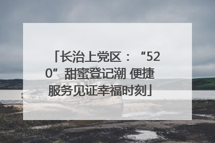 长治上党区：“520”甜蜜登记潮 便捷服务见证幸福时刻