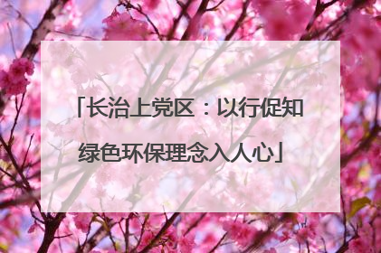 长治上党区：以行促知 绿色环保理念入人心