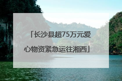 长沙县超75万元爱心物资紧急运往湘西