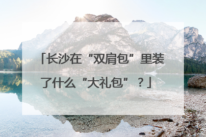 长沙在“双肩包”里装了什么“大礼包”？