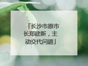 长沙市原市长郑建新，主动交代问题