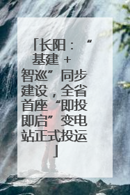 长阳：“基建 + 智巡”同步建设，全省首座“即投即启”变电站正式投运