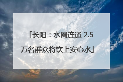 长阳：水网连通 2.5万名群众将饮上安心水