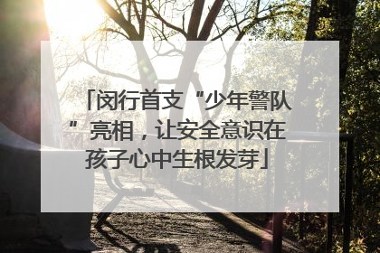 闵行首支“少年警队”亮相，让安全意识在孩子心中生根发芽