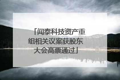 闻泰科技资产重组相关议案获股东大会高票通过