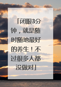 闭眼3分钟，就是随时随地最好的养生！不过很多人都没做对