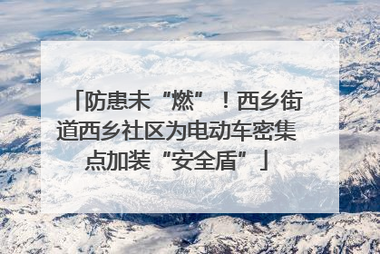 防患未“燃”！西乡街道西乡社区为电动车密集点加装“安全盾”
