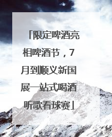 限定啤酒亮相啤酒节，7月到顺义新国展一站式喝酒听歌看球赛