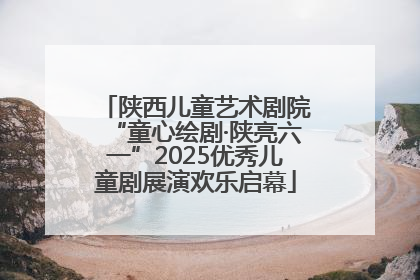 陕西儿童艺术剧院“童心绘剧·陕亮六一”2025优秀儿童剧展演欢乐启幕