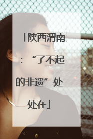陕西渭南：“了不起的非遗”处处在