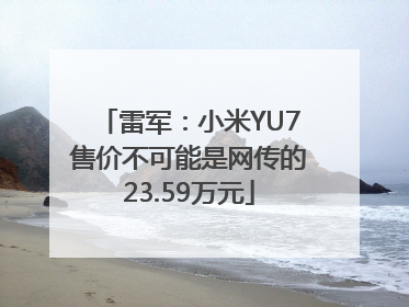 雷军：小米YU7售价不可能是网传的23.59万元