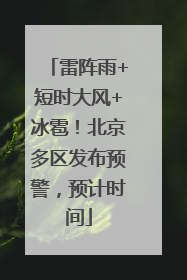 雷阵雨+短时大风+冰雹！北京多区发布预警，预计时间