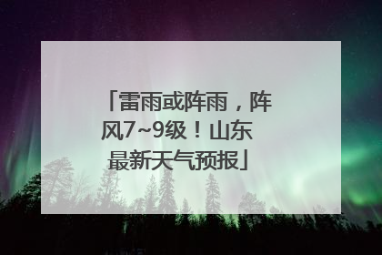 雷雨或阵雨，阵风7~9级！山东最新天气预报