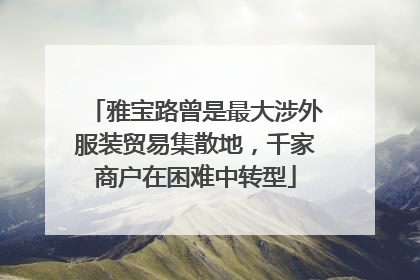 雅宝路曾是最大涉外服装贸易集散地，千家商户在困难中转型
