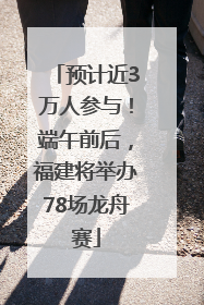 预计近3万人参与！端午前后，福建将举办78场龙舟赛