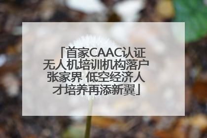 首家CAAC认证无人机培训机构落户张家界 低空经济人才培养再添新翼