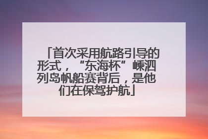 首次采用航路引导的形式，“东海杯”嵊泗列岛帆船赛背后，是他们在保驾护航