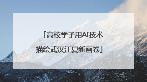 高校学子用AI技术描绘武汉江夏新画卷