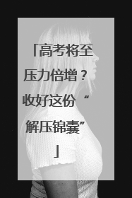 高考将至压力倍增？收好这份“解压锦囊”