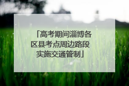 高考期间淄博各区县考点周边路段实施交通管制