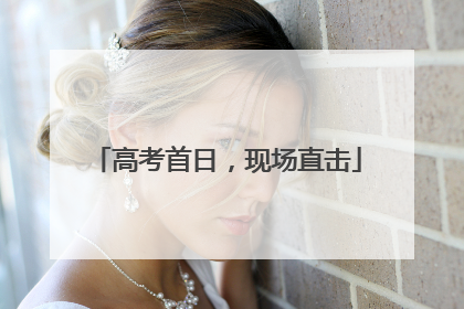 高考首日，现场直击