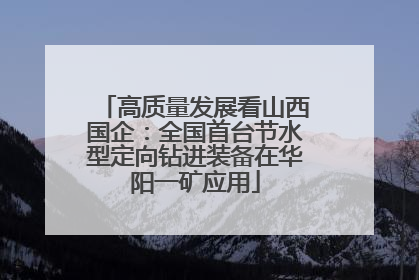 高质量发展看山西国企：全国首台节水型定向钻进装备在华阳一矿应用