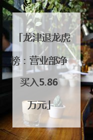 龙津退龙虎榜：营业部净买入5.86万元