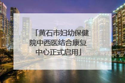 黄石市妇幼保健院中西医结合康复中心正式启用