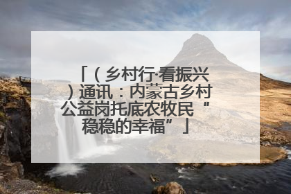 （乡村行·看振兴）通讯：内蒙古乡村公益岗托底农牧民“稳稳的幸福”