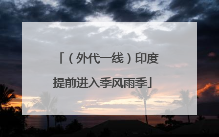 （外代一线）印度提前进入季风雨季