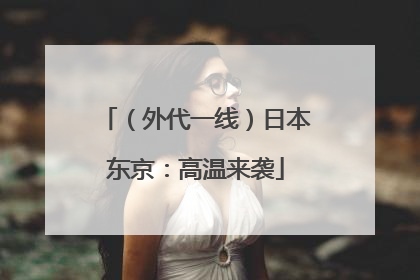 （外代一线）日本东京：高温来袭