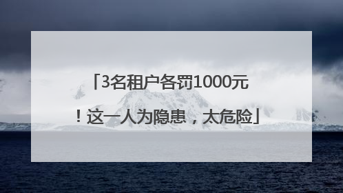 3名租户各罚1000元！这一人为隐患，太危险