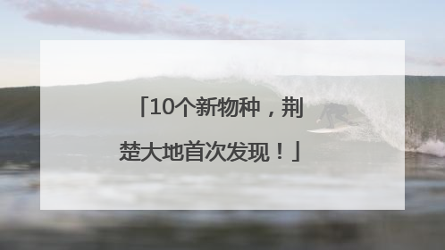 10个新物种，荆楚大地首次发现！