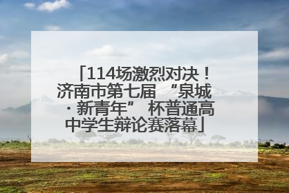 114场激烈对决！济南市第七届 “泉城・新青年” 杯普通高中学生辩论赛落幕